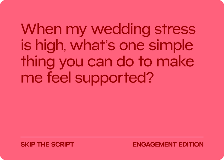 Partnership card: When my wedding stress is high, what's one simple thing you can do to make me feel supported?
